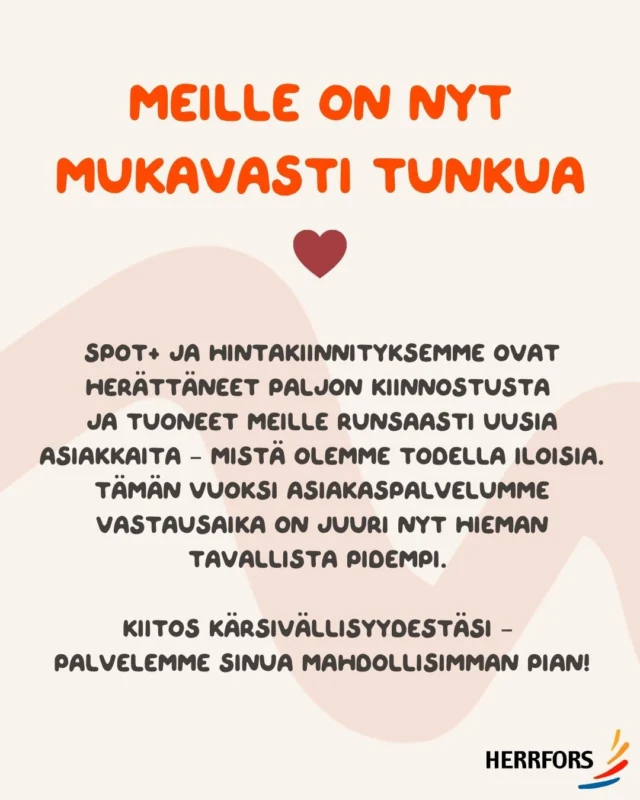 (FI/SVE) 💛 Meille on nyt mukavasti tunkua!⁠
⁠
Spot+ ja hintakiinnityksemme ovat herättäneet paljon kiinnostusta ja tuoneet meille runsaasti uusia asiakkaita – mistä olemme tietysti todella iloisia! Suuren kysynnän vuoksi asiakaspalvelumme vastausaika on juuri nyt hieman tavallista pidempi.⁠
⁠
Jos asiasi ei malta odottaa, kannattaa kysäistä Elliltä 💬 Kotisivuillamme palveleva Elli on paikalla vuorokauden ympäri ja osaa vastata yllättävän kinkkisiinkin kysymyksiin.⁠
⁠
Kiitos kärsivällisyydestä – ja tervetuloa kaikille uusille Herrforsin asiakkaille! 💛⁠
⁠
//⁠
⁠
💛 Just nu är det många som vill bli våra kunder!⁠
⁠
Det stora intresset för Spot+ och våra prissäkringar har lett till att många nya kunder hittat till Herrfors – och det är vi förstås väldigt glada över! På grund av den stora efterfrågan är svarstiden hos vår kundservice just nu något längre än vanligt.⁠
⁠
Om ditt ärende inte kan vänta kan du fråga Elli 💬 Elli finns på vår webbplats dygnet runt och kan svara på förvånansvärt kluriga frågor.⁠
⁠
Tack för ditt tålamod – och varmt välkommen till alla nya Herrforskunder! 💛

#herrfors #spotel #pörssisähkö #hintakiinnitys #prissäkring